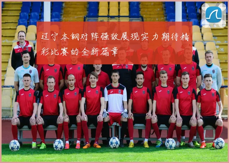 辽宁本钢对阵强敌展现实力期待精彩比赛的全新篇章