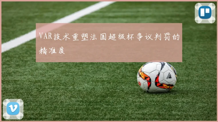 VAR技术重塑法国超级杯争议判罚的精准度