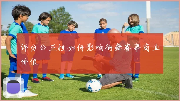 评分公正性如何影响街舞赛事商业价值