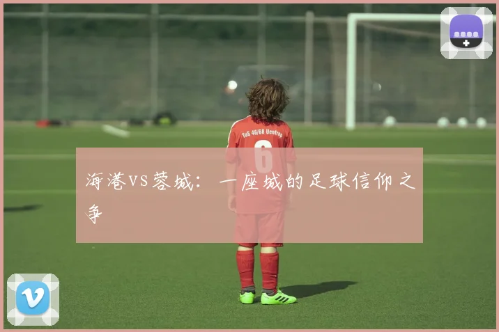 海港vs蓉城：一座城的足球信仰之争