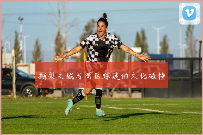 撕裂之城与湾区球迷的文化碰撞