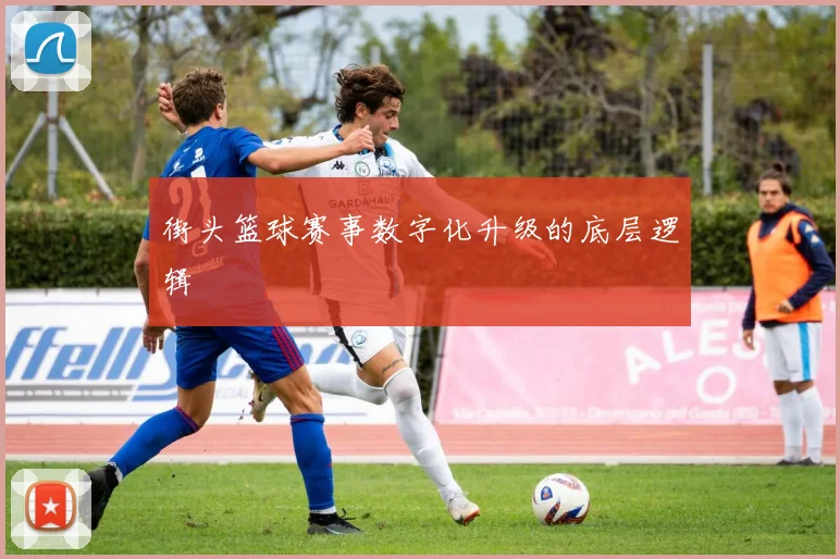 街头篮球赛事数字化升级的底层逻辑