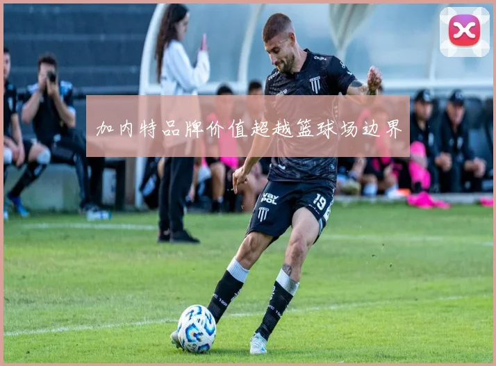 加内特品牌价值超越篮球场边界