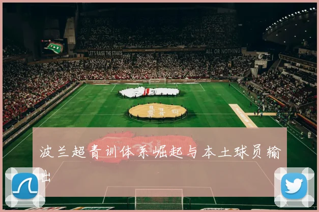波兰超青训体系崛起与本土球员输出
