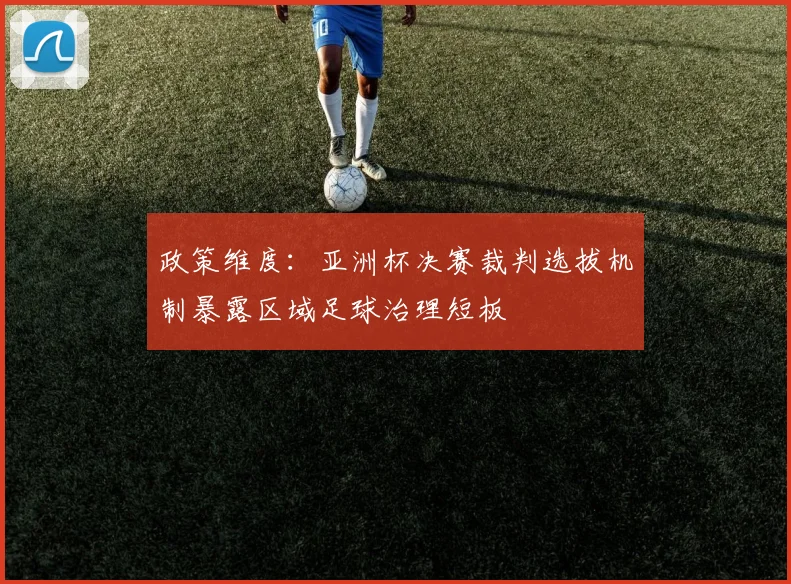 政策维度：亚洲杯决赛裁判选拔机制暴露区域足球治理短板