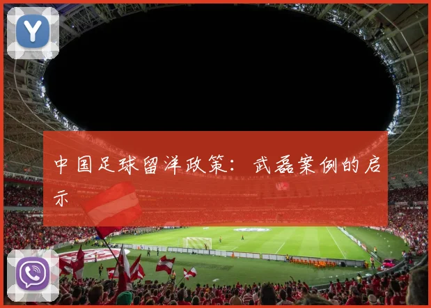 中国足球留洋政策：武磊案例的启示