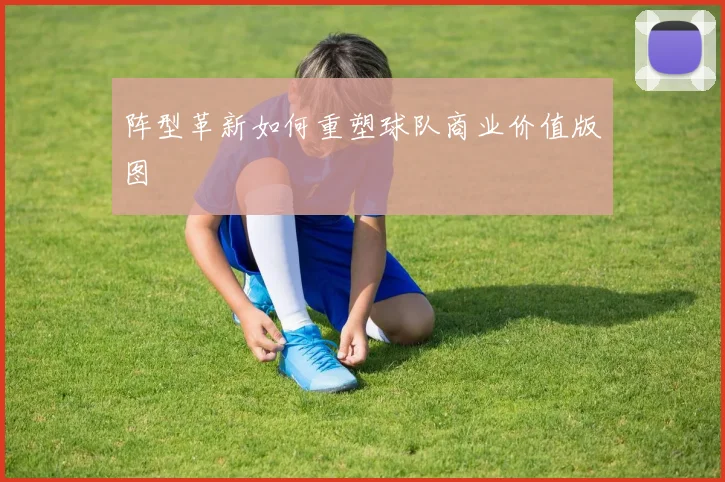 阵型革新如何重塑球队商业价值版图