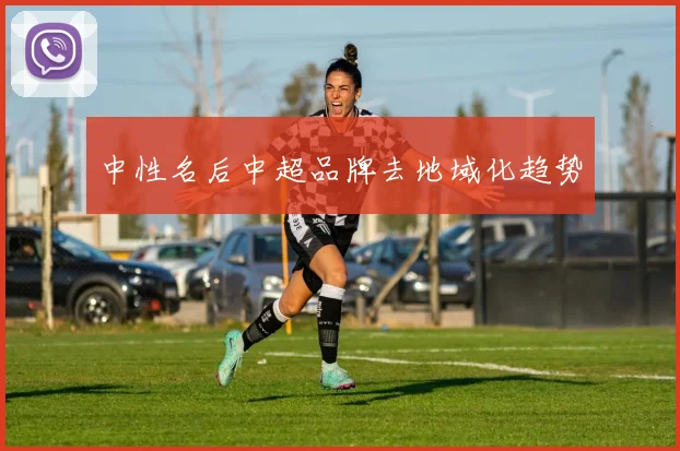 中性名后中超品牌去地域化趋势