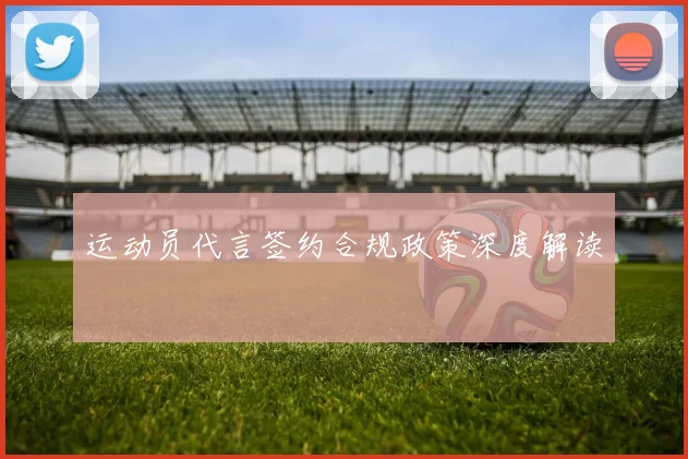 运动员代言签约合规政策深度解读
