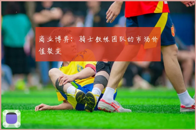 商业博弈：骑士教练团队的市场价值裂变