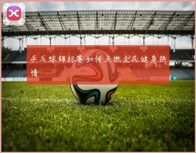 乒乓球锦标赛如何点燃全民健身热情