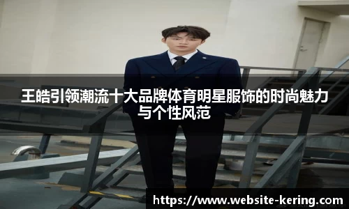 王皓引领潮流十大品牌体育明星服饰的时尚魅力与个性风范