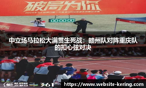 中立场马拉松大满贯生死战：赣州队对阵重庆队的扣心弦对决